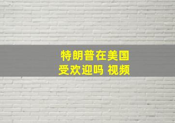 特朗普在美国受欢迎吗 视频